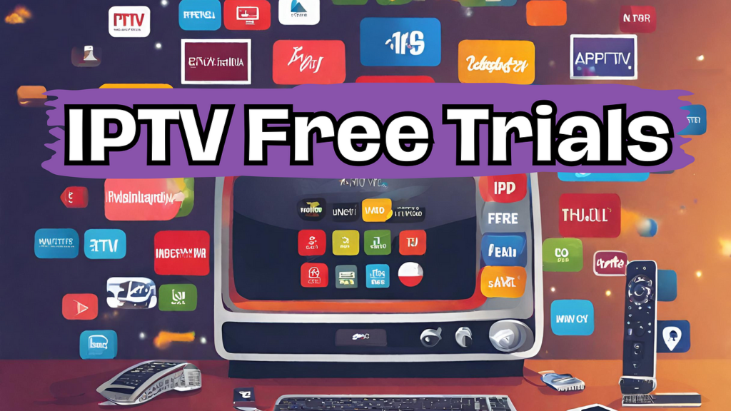 IPTV Subscription Free Trial: A Comprehensive Guide